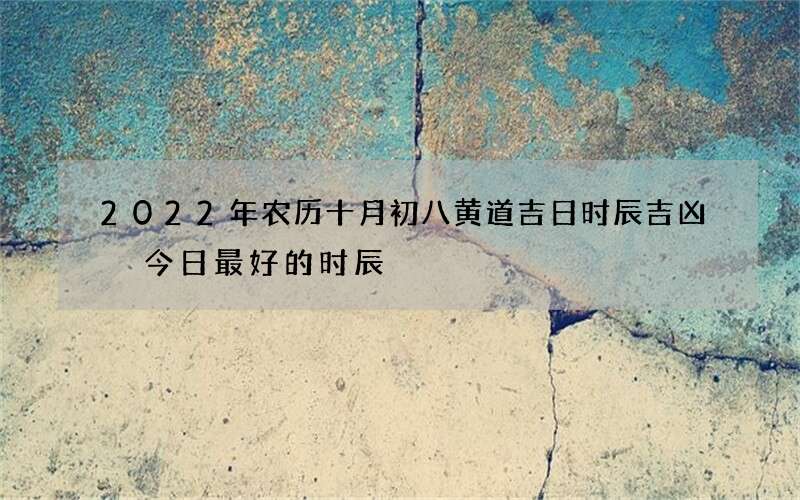 2022年农历十月初八黄道吉日时辰吉凶 今日最好的时辰